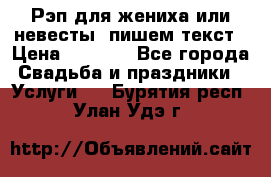 Рэп для жениха или невесты, пишем текст › Цена ­ 1 200 - Все города Свадьба и праздники » Услуги   . Бурятия респ.,Улан-Удэ г.